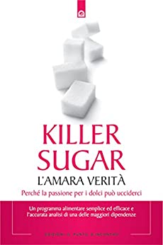 Killer sugar: L’amara verità. Perché la passione per i dolci può ucciderci. (Salute e benessere)