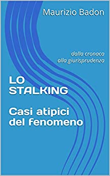 LO STALKING - Casi atipici del fenomeno: dalla cronaca alla giurisprudenza