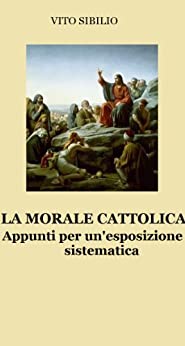 La Morale Cattolica. Appunti per una esposizione sistematica (C Project Vol. 3)
