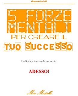 5 Forze mentali per creare il tuo successo.: Usali per potenziare la tua mente. ADESSO! (Decalogo 5/10 Italiano)