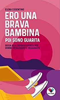 Ero una brava bambina poi sono guarita: Guida alla sopravvivenza per donne intelligenti e incasinate