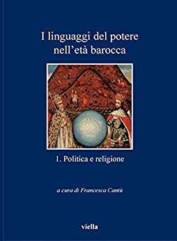 I linguaggi del potere nell’età barocca 1. Politica e religione (I libri di Viella Vol. 89)