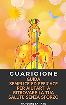 Guarigione: Guida semplice ed efficace per aiutarti a ritrovare la tua salute senza sforzo