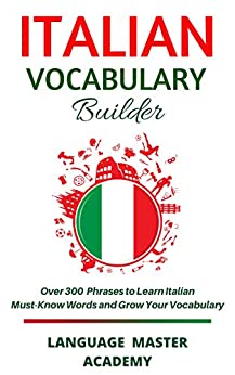 Italian Vocabulary Builder: Over 3000 Phrases to Learn Italian Must-Know Words and Grow Your Vocabulary