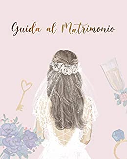 Guida al Matrimonio: il Libro Manuale per Organizzare senza Stress il tuo Giorno Perfetto, un Wedding Planner in tasca