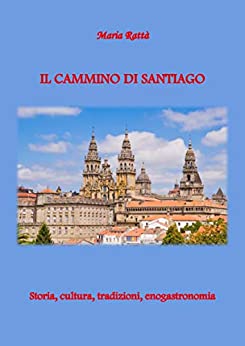 Il Cammino di Santiago: Storia, cultura, tradizioni, enogastronomia