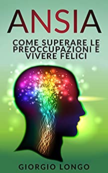 ANSIA: Come superare le preoccupazioni e vivere felici