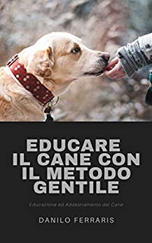 Educare il cane con il metodo gentile: Educazione ed Addestramento del cane (I GRANDI MANUALI)