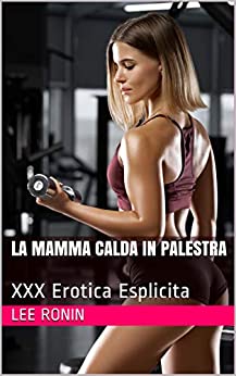 La Mamma Calda in Palestra: XXX Erotica Esplicita : (MILF Erotica, Bomba in Palestra, Donna Anziana Più Giovane, Tabù Esplicito Erotico)