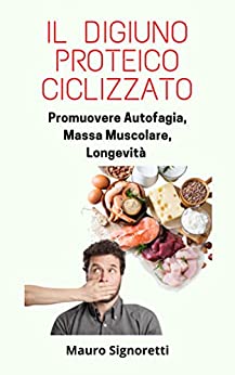 Il Digiuno Proteico Ciclizzato: Promuovere Autofagia, Massa Muscolare, Longevità (Il Segreto dei Centenari Vol. 4)