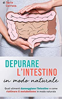 Depurare l’intestino in modo naturale: Quali alimenti danneggiano l’intestino e come riattivare il metabolismo in modo sano