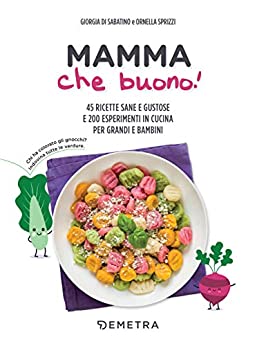 Mamma che buono!: 45 ricette sane e gustose e 200 esperimenti in cucina per grandi e bambini