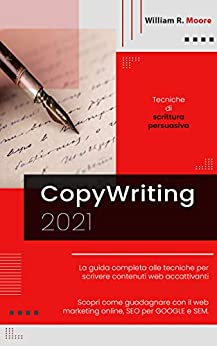 COPYWRITING: 2021 Tecniche di scrittura persuasiva. La guida completa alle tecniche per scrivere contenuti web accattivanti. Scopri come guadagnare con il web marketing online, SEO per GOOGLE e SEM.