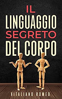 Il Linguaggio Segreto del Corpo: Impara a decodificare la comunicazione non verbale e ad analizzare le persone nella vita, nell’amore e nel lavoro