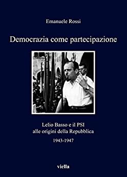Democrazia come partecipazione: Lelio Basso e il PSI alle origini della Repubblica (I libri di Viella Vol. 130)