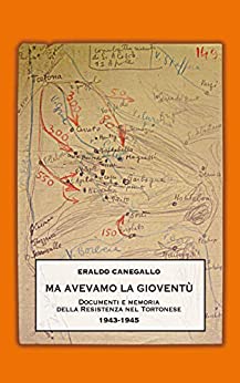 Ma avevamo la gioventù: Documenti e memoria della Resistenza nel Tortonese. 1943-1945