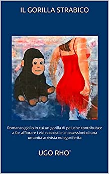 IL GORILLA STRABICO: Romanzo giallo in cui un gorilla di peluche contribuisce a far affiorare i vizi nascosti e le ossessioni di una umanità arrivista ed egoriferita