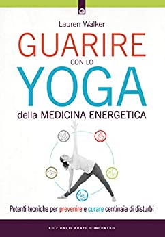 Guarire con lo yoga della medicina energetica: Potenti tecniche per prevenire e curare centinaia di disturbi