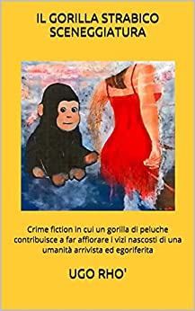 IL GORILLA STRABICO SCENEGGIATURA: Crime fiction in cui un gorilla di peluche contribuisce a far affiorare i vizi nascosti di una umanità arrivista ed egoriferita