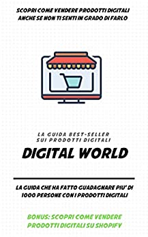 DIGITAL WORLD: LA GUIDA BEST SELLER SUI PRODOTTI DIGITALI: LA GUIDA CHE HA FATTO GUADAGNARE PIU’ DI 1000 PERSONE CON I PRODOTTI DIGITALI