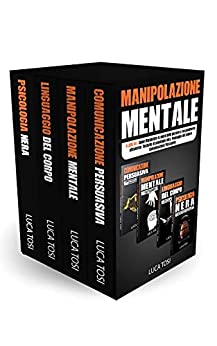 Manipolazione Mentale: 4 libri in 1:Come Manipolare le menti delle persone a tuo piacimento attraverso: Tecniche di psicologia nera, linguaggio del corpo e Comunicazione Persuasiva