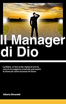 Il Manager di Dio: La Bibbia, un libro scritto migliaia di anni fa, ricco di una saggezza universale, può essere la chiave per avere successo nel lavoro.