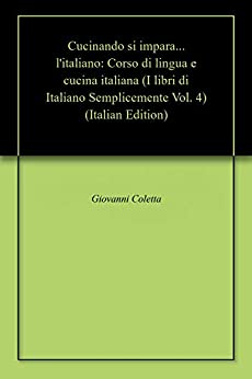 Cucinando si impara… l’italiano: Corso di lingua e cucina italiana (I libri di Italiano Semplicemente Vol. 4)