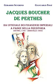 Jacques Boucher de Perthes: Da ufficiale dei Finanzieri Imperiali a Padre della Preistoria (Réthel 1788 – Abbeville 1868)