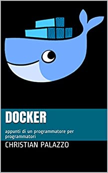 Docker: appunti di un programmatore per programmatori (Programmazione Vol. 15)