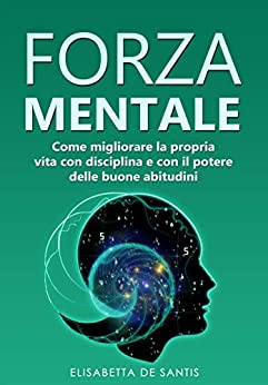 Forza Mentale: Come migliorare la propria vita con disciplina e con il potere delle buone abitudini