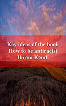 Key ideas of the book How to be antiracist Ibram Kendi