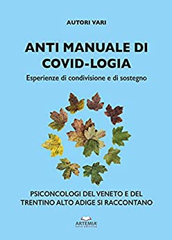 Anti Manuale di Covid-Logia: Esperienze di condivisione e di sostegno. Psiconcologi del Veneto e del Trentino-Alto Adige si raccontano