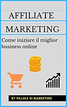 Affiliate Marketing: Come iniziare il miglior business online