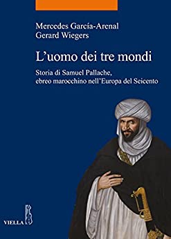 L’uomo dei tre mondi: Storia di Samuel Pallache, ebreo marocchino nell’Europa del Seicento