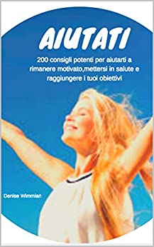 Aiutati: 200 consigli potenti per aiutarti a rimanere motivato, a diventare sano e raggiungere i tuoi obiettivi