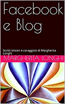 Facebook e Blog: Scritti sinceri e coraggiosi di Margherita Longhi (ARTICOLI E OPINIONI Vol. 2)