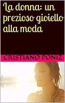 La donna: un prezioso gioiello alla moda: Essere donna è volersi bene, apprezzarsi e valorizzarsi