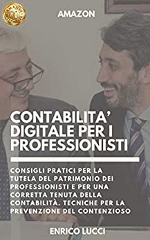 Contabilità digitale per i professionisti: Consigli pratici per la tutela del patrimonio dei professionisti e per una corretta tenuta della contabilità. Tecniche per la prevenzione del contenzioso.