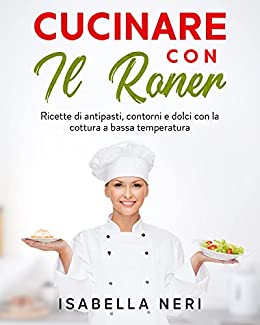 Cucinare con il Roner: ricette di antipasti, contorni e dolci con la cottura a bassa temperatura