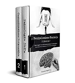 Manipolazione Mentale: 2 libri in 1, Psicologia Nera & Comunicazione Persuasiva, Corso Completo, Impara l’Arte della Persuasione, Analizza le Persone, Convincile e Influenzale come un Professionista