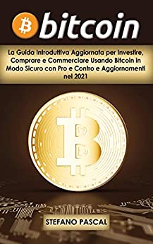 BITCOIN: La Guida Introduttiva Aggiornata per Investire, Comprare e Commerciare Usando Bitcoin in Modo Sicuro con Pro e Contro e Aggiornamenti nel 2021