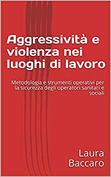 Aggressività e violenza nei luoghi di lavoro : Metodologia e strumenti operativi per la sicurezza degli operatori sanitari e sociali