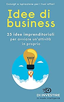 Idee di business: 25 idee imprenditoriali per avviare un’attività in proprio (Investire e far crescere il denaro nel modo giusto)