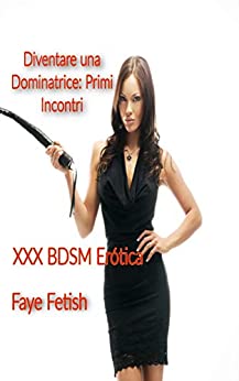 Diventare una Dominatrice: Primi Incontri: XXX BDSM Erotica