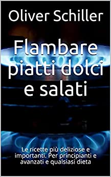 Flambare piatti dolci e salati: Le ricette più deliziose e importanti. Per principianti e avanzati e qualsiasi dieta