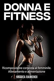 Donna e Fitness: Ricomposizione corporea al femminile. Allenamento e alimentazione