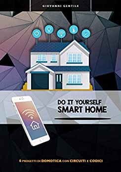 Do It Yourself Smart Home: 6 progetti di domotica con circuito e codice