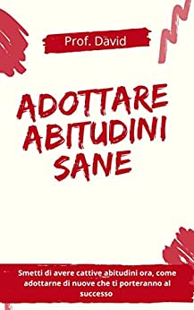 ADOTTARE ABITUDINI SANE : Smetti di avere cattive abitudini ora, come adottarne di nuove che ti porteranno al successo