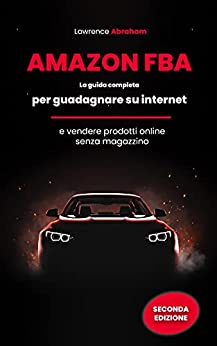 AMAZON FBA: La guida completa per guadagnare su internet e vendere prodotti online senza magazzino.