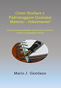 Come Studiare e Padroneggiare Qualsiasi Materia – Velocemente!: Un Professore Universitario Rivela 8 Veloci Metodi di Studio che Funzionano Davvero